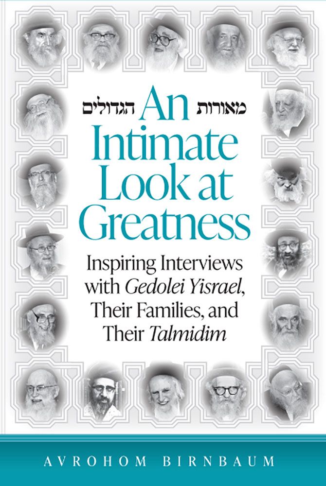 An Intimate Look at Greatness: Inspiring Interviews With Gedolei Yisrael, Their Families, and Their Talmidim