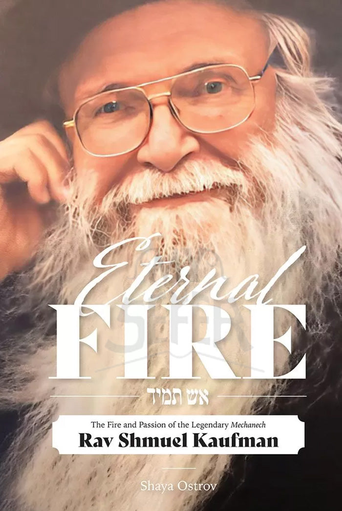 Eternal Fire: The Fire and Passion of the Legendary Mechanech Rav Shmuel Kaufman