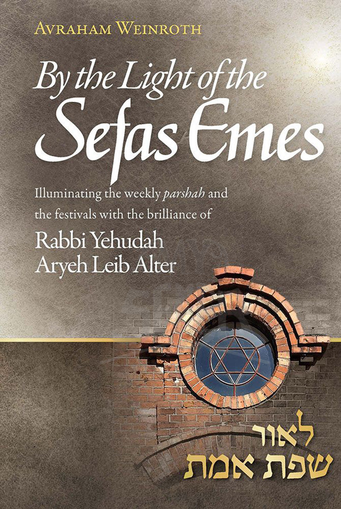 By the Light of the Sefas Emes: Illuminating the weekly parshah and the festivals with the brilliance of Rabbi Yehuda Aryeh Leib Alter