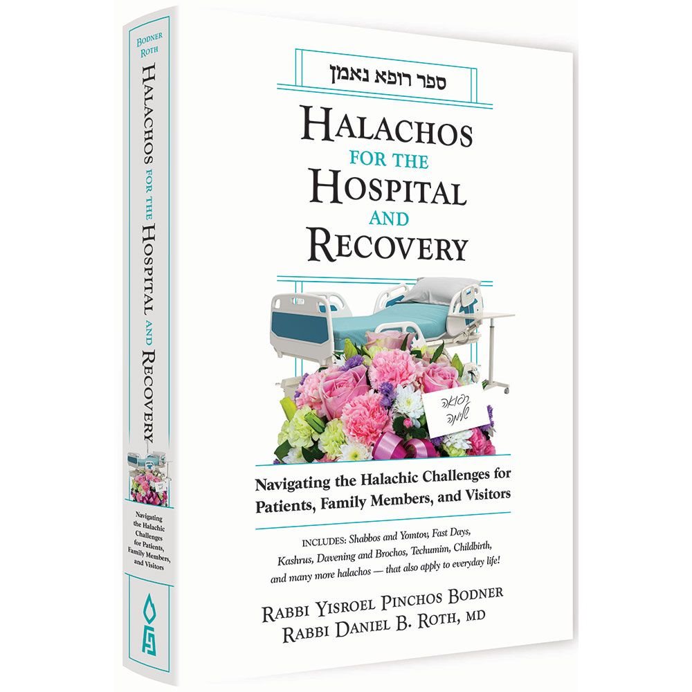 Halachos For The Hospital And Recovery: Navigating The Halachic Challenges For Patients, Family Members, And Visitors