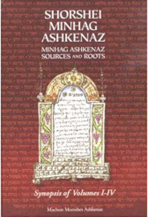 Shorshei Minhag Ashkenaz - Minhag Ashkenaz Sources and Roots: Synopsis of Volumes I-IV