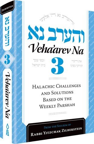 Veha'arev Na, Volume 3: Halachic Challenges and Solutions Based on the Weekly Parshah Based on the Shiurim of Rav Yitzchok Zilberstein