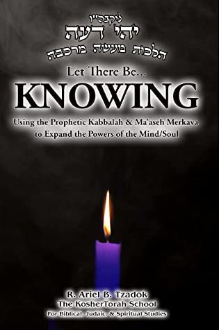 Let There Be... KNOWING: Using the Prophetic Kabbalah & Ma’aseh Merkava
