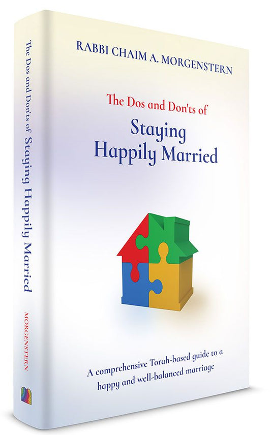 The Dos and Don'ts of Staying Happily Married - A Comprehensive Torah-Based Guide To A Happy And Well-Balanced Marriage