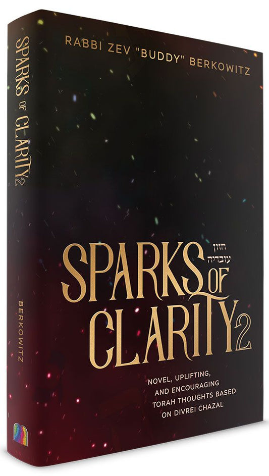 Sparks of Clarity Volume 2: Novel, Uplifting, and Encouraging Torah Thoughts Based on Divrei Chazal