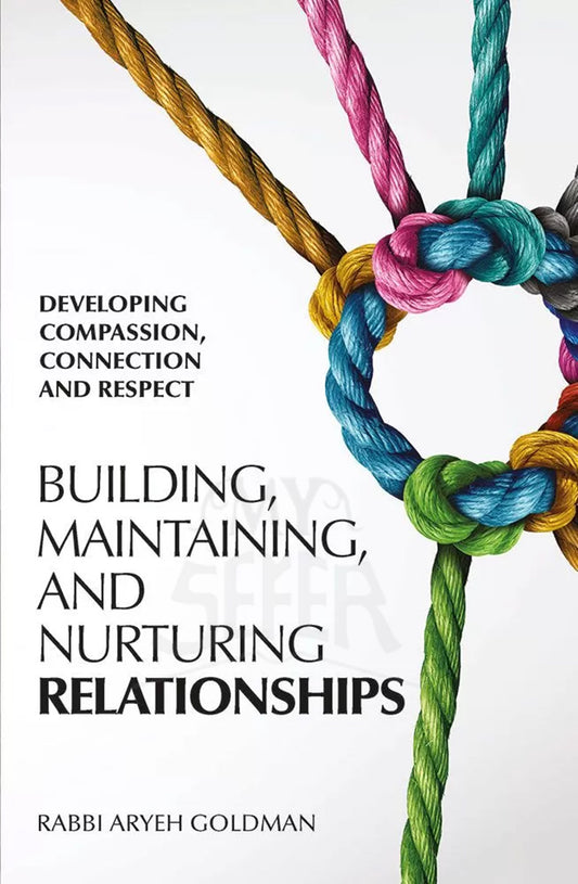 Building, Maintaining And Nurturing Relationships - Rabbi Aryeh Goldman