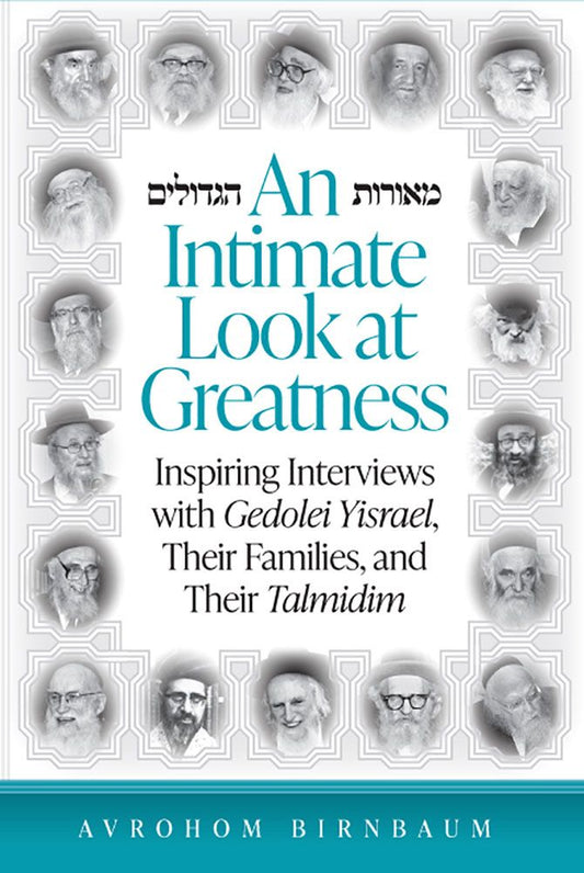 An Intimate Look at Greatness: Inspiring Interviews With Gedolei Yisrael, Their Families, and Their Talmidim