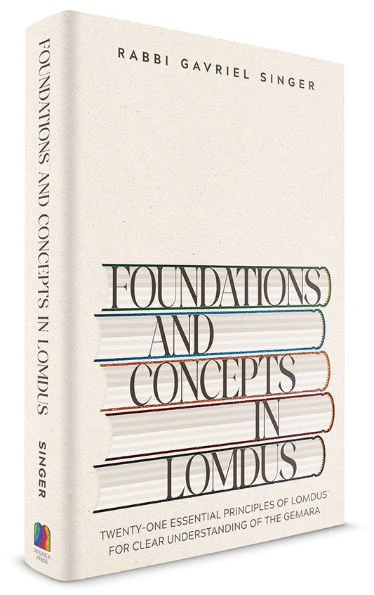 Foundations and Concepts in Lomdus: Twenty-one Essential Principles of Lomdus for Clear Understanding of the Gemara