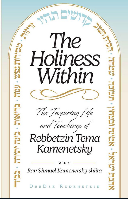 The Holiness Within: The Inspiring Life and Teachings of Rebbetzin Tema Kamenetsky - Wife of Rav Shmuel Kamenetsky Shlita