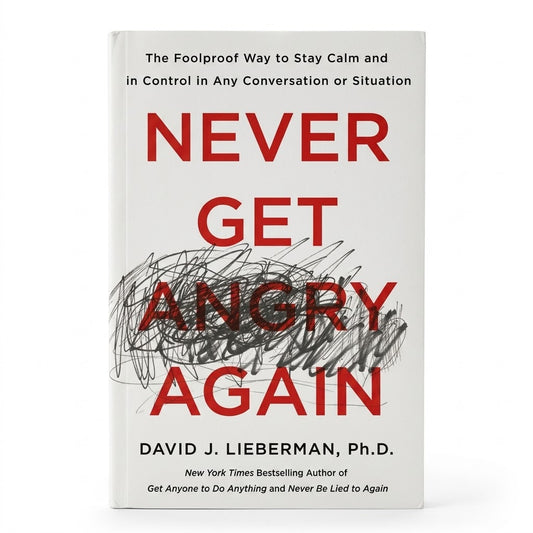 Never Get Angry Again: The Foolproof Way to Stay Calm and in Control in Any Conversation or Situation