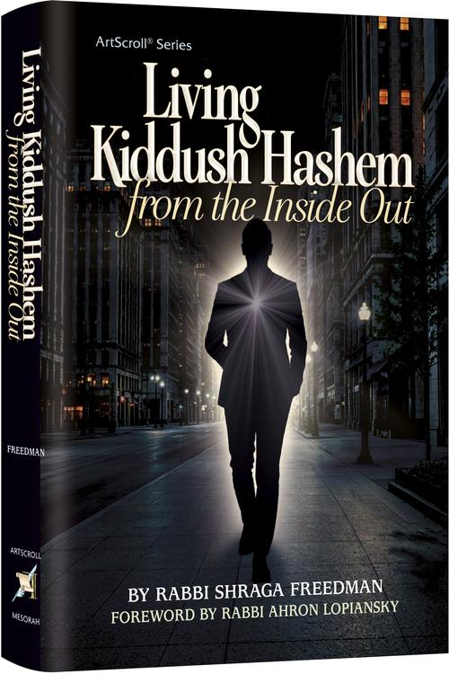Living Kiddush Hashem - From The Inside Out: Sanctifying Hashem in Everything We Do