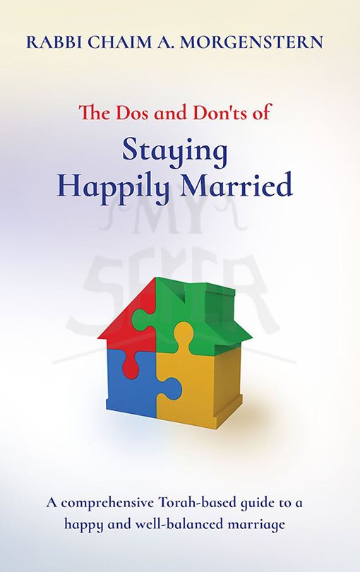 The Dos and Don'ts of Staying Happily Married - A Comprehensive Torah-Based Guide To A Happy And Well-Balanced Marriage