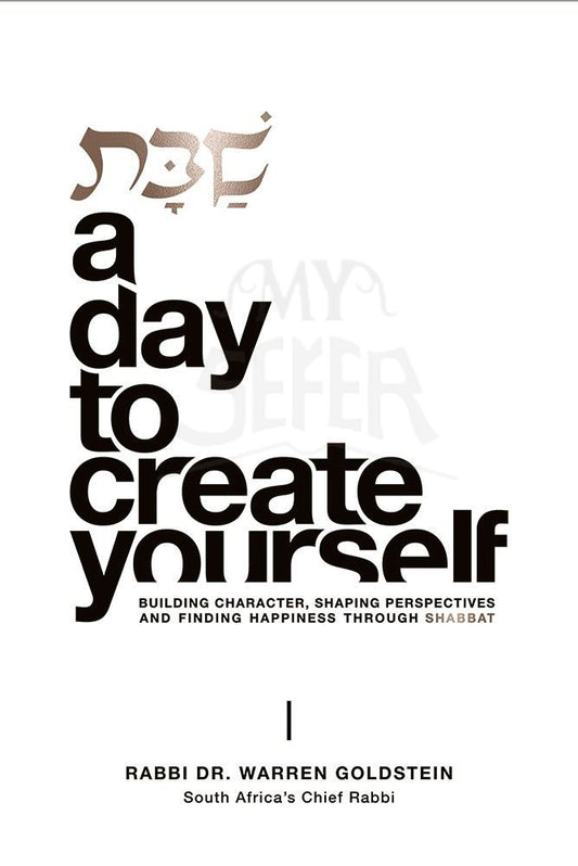 Shabbos: A Day to Create Yourself - Building Character, Shaping Perspectives, And Finding Happiness Throughout Shabbat