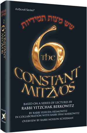 The Six Constant Mitzvos: Based on a Series of Lectures by Rabbi Yitzchok Berkowitz (Full Size)