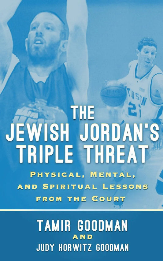 The Jewish Jordan's Triple Threat: Physical, Mental, and Spiritual Lessons from the Court by Tamir Goodman