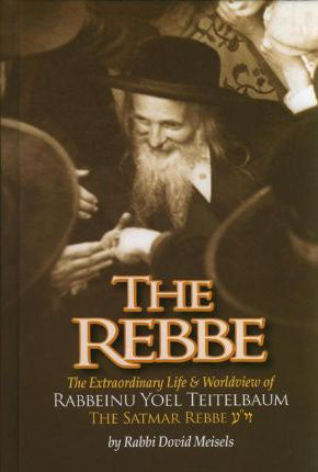 The Rebbe -The Extraordinary Life & Worldview of Rabbeinu Yoel Teitelbaum