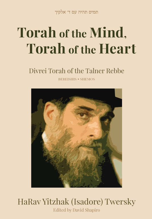 Torah of the Mind, Torah of the Heart HaRav Yitzhak : Divrei Torah of the Talner Rebbe Bereishis and Shemos