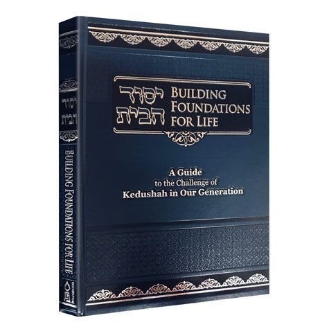 Building Foundations for Life - A Guide To The Challenge Of Kedusha In Our Generation
